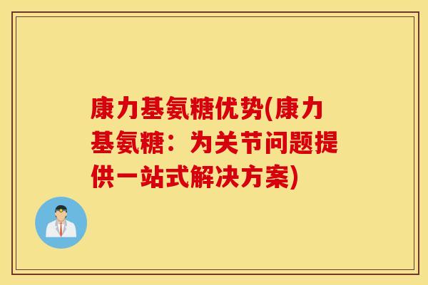 康力基氨糖优势(康力基氨糖：为关节问题提供一站式解决方案)