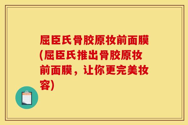 屈臣氏骨胶原妆前面膜(屈臣氏推出骨胶原妆前面膜，让你更完美妆容)