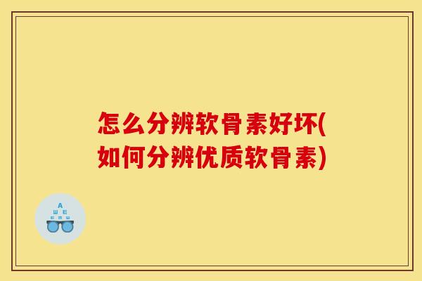 怎么分辨软骨素好坏(如何分辨优质软骨素)