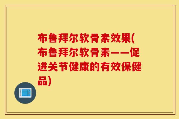 布鲁拜尔软骨素效果(布鲁拜尔软骨素——促进关节健康的有效保健品)