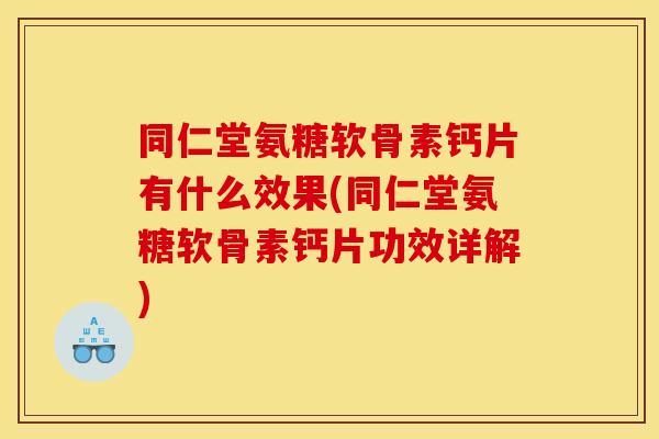 同仁堂氨糖软骨素钙片有什么效果(同仁堂氨糖软骨素钙片功效详解)