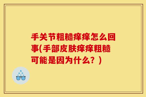 手关节粗糙痒痒怎么回事(手部皮肤痒痒粗糙可能是因为什么？)