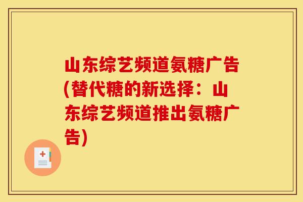 山东综艺频道氨糖广告(替代糖的新选择：山东综艺频道推出氨糖广告)