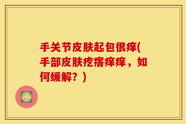 手关节皮肤起包很痒(手部皮肤疙瘩痒痒，如何缓解？)