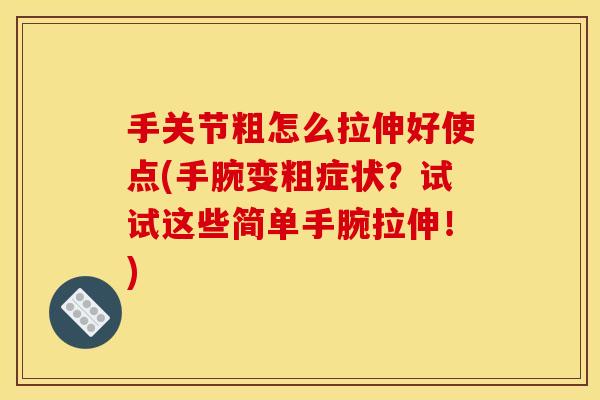 手关节粗怎么拉伸好使点(手腕变粗症状？试试这些简单手腕拉伸！)
