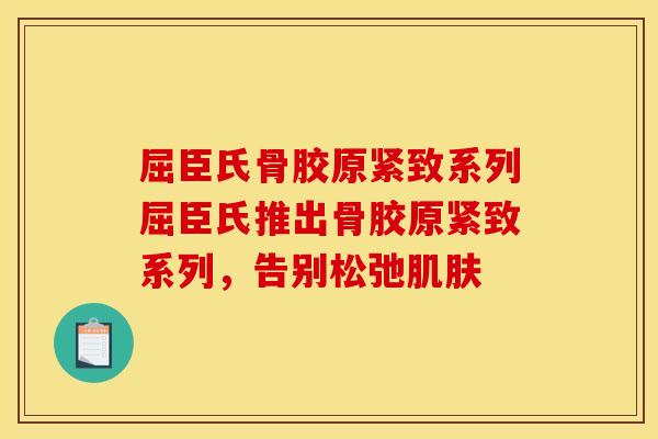 屈臣氏骨胶原紧致系列屈臣氏推出骨胶原紧致系列，告别松弛肌肤