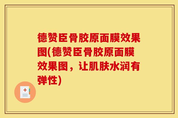 德赞臣骨胶原面膜效果图(德赞臣骨胶原面膜效果图，让肌肤水润有弹性)