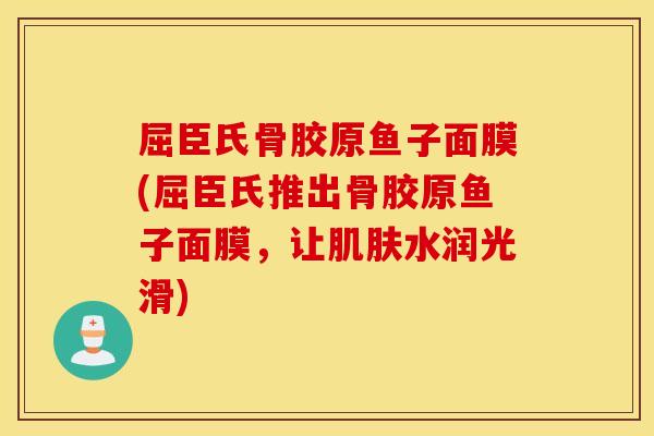 屈臣氏骨胶原鱼子面膜(屈臣氏推出骨胶原鱼子面膜，让肌肤水润光滑)
