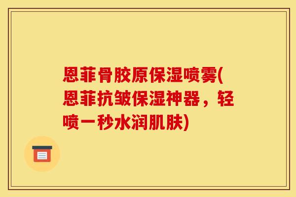 恩菲骨胶原保湿喷雾(恩菲抗皱保湿神器，轻喷一秒水润肌肤)