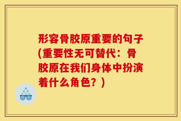 形容骨胶原重要的句子(重要性无可替代：骨胶原在我们身体中扮演着什么角色？)