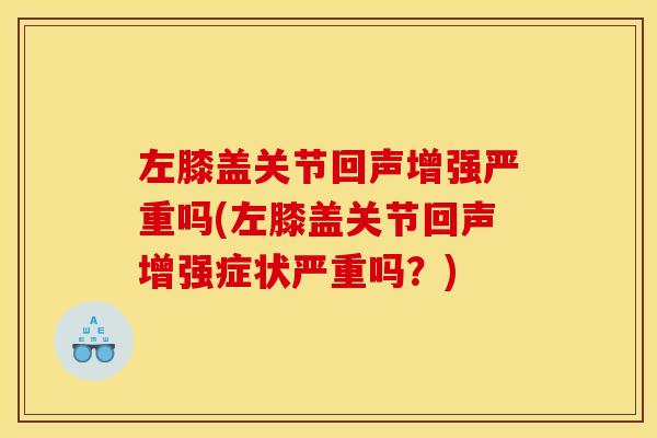 左膝盖关节回声增强严重吗(左膝盖关节回声增强症状严重吗？)