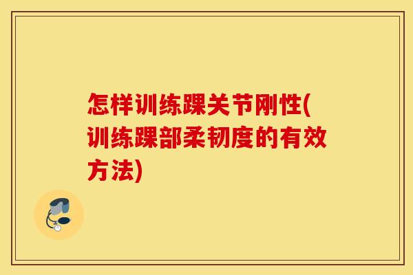 怎样训练踝关节刚性(训练踝部柔韧度的有效方法) 怎样训练踝关节刚性(训练踝部柔韧度的有效方法)
