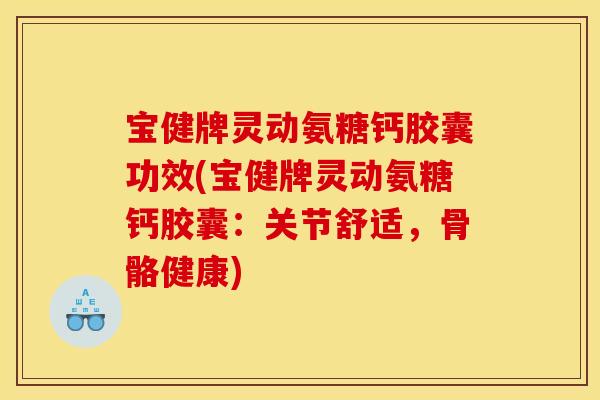 宝健牌灵动氨糖钙胶囊功效(宝健牌灵动氨糖钙胶囊：关节舒适，骨骼健康)