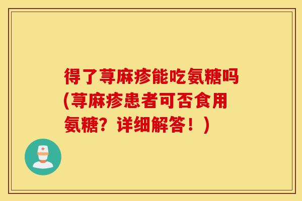 得了荨麻疹能吃氨糖吗(荨麻疹患者可否食用氨糖？详细解答！)