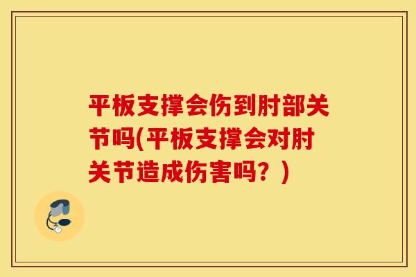 平板支撑会伤到肘部关节吗(平板支撑会对肘关节造成伤害吗?) 平板支撑会伤到肘部关节吗(平板支撑会对肘关节造成伤害吗?)