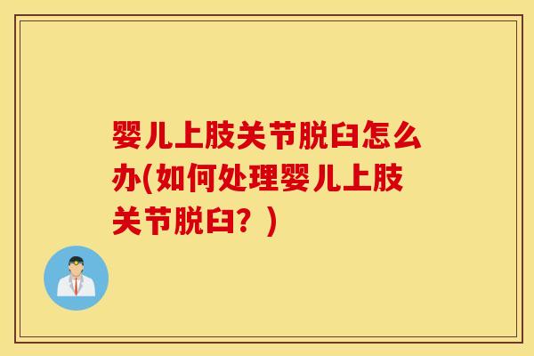 婴儿上肢关节脱臼怎么办(如何处理婴儿上肢关节脱臼？)