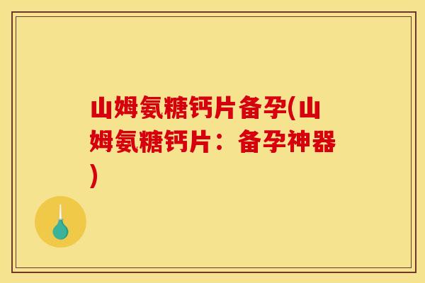 山姆氨糖钙片备孕(山姆氨糖钙片：备孕神器)