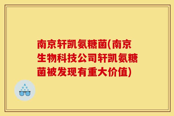 南京轩凯氨糖菌(南京生物科技公司轩凯氨糖菌被发现有重大价值)