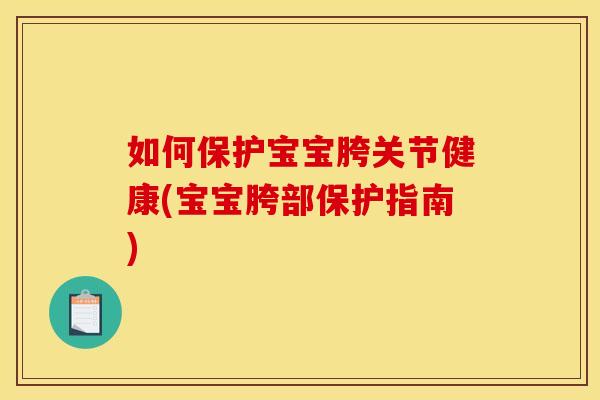 如何保护宝宝胯关节健康(宝宝胯部保护指南)