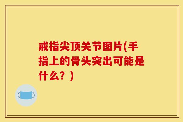 戒指尖顶关节图片(手指上的骨头突出可能是什么？)