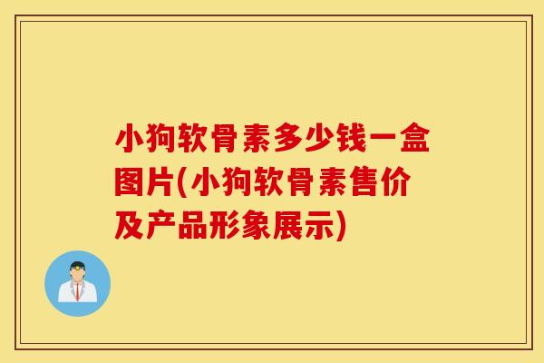小狗软骨素多少钱一盒图片(小狗软骨素售价及产品形象展示)