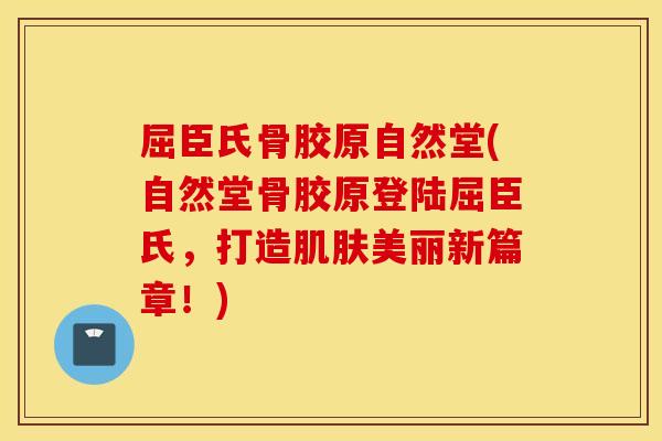 屈臣氏骨胶原自然堂(自然堂骨胶原登陆屈臣氏,打造肌肤美丽新篇章!) 屈臣氏骨胶原自然堂(自然堂骨胶原登陆屈臣氏,打造肌肤美丽新篇章!)