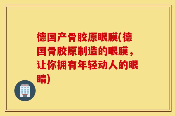 德国产骨胶原眼膜(德国骨胶原制造的眼膜，让你拥有年轻动人的眼睛)