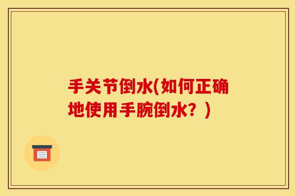 手关节倒水(如何正确地使用手腕倒水？)