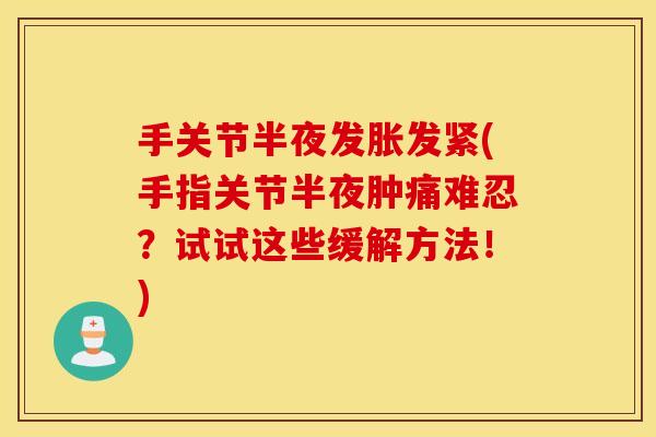 手关节半夜发胀发紧(手指关节半夜肿痛难忍？试试这些缓解方法！)