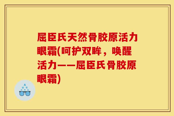 屈臣氏天然骨胶原活力眼霜(呵护双眸，唤醒活力——屈臣氏骨胶原眼霜)