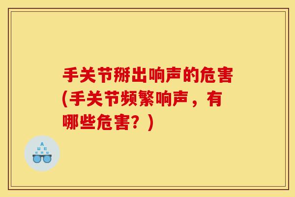 手关节掰出响声的危害(手关节频繁响声，有哪些危害？)