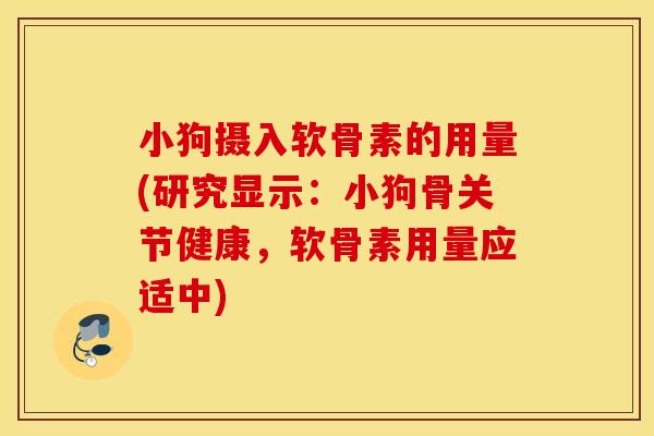 小狗摄入软骨素的用量(研究显示:小狗骨关节健康,软骨素用量应适中) 小狗摄入软骨素的用量(研究显示:小狗骨关节健康,软骨素用量应适中)