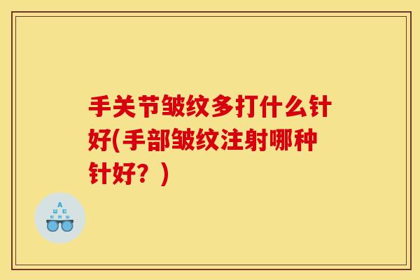 手关节皱纹多打什么针好(手部皱纹注射哪种针好？)