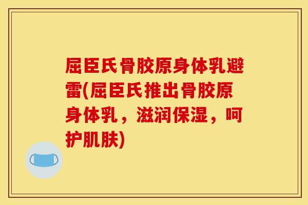 屈臣氏骨胶原身体乳避雷(屈臣氏推出骨胶原身体乳，滋润保湿，呵护肌肤)