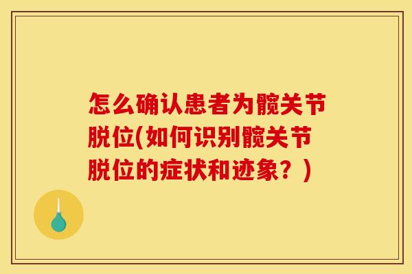 怎么确认患者为髋关节脱位(如何识别髋关节脱位的症状和迹象？)