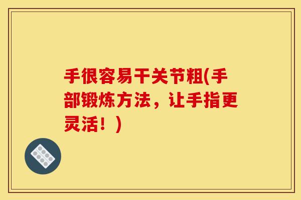 手很容易干关节粗(手部锻炼方法,让手指更灵活!) 手很容易干关节粗(手部锻炼方法,让手指更灵活!)