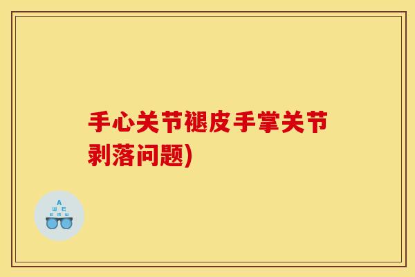 手心关节褪皮手掌关节剥落问题) 手心关节褪皮手掌关节剥落问题)