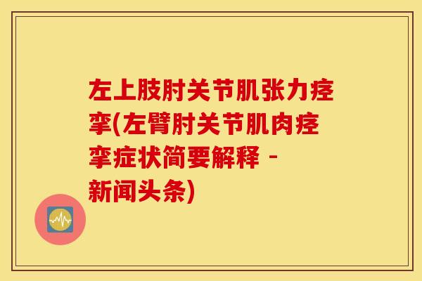 左上肢肘关节肌张力痉挛(左臂肘关节肌肉痉挛症状简要解释 - 新闻头条)
