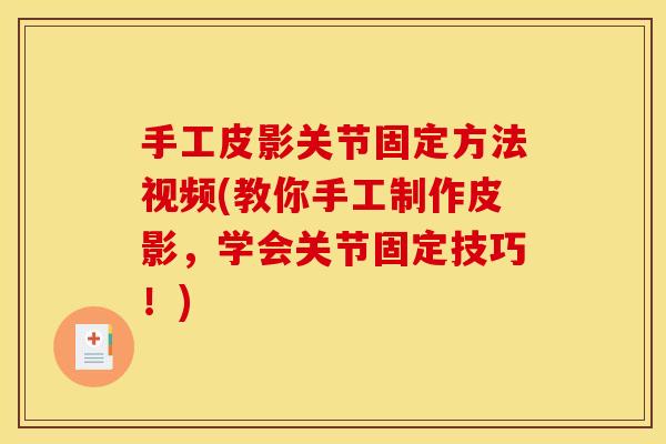 手工皮影关节固定方法视频(教你手工制作皮影，学会关节固定技巧！)