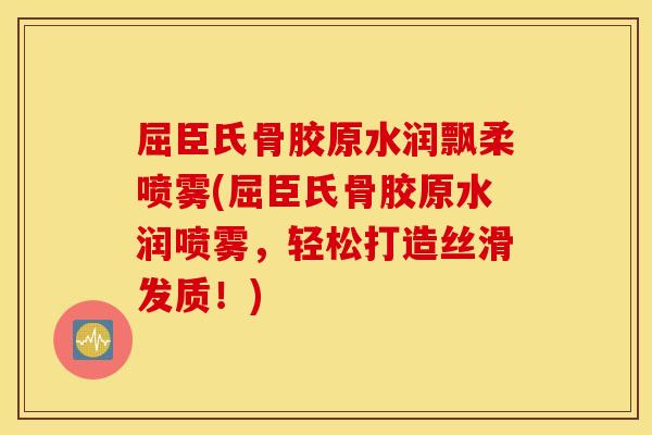 屈臣氏骨胶原水润飘柔喷雾(屈臣氏骨胶原水润喷雾，轻松打造丝滑发质！)