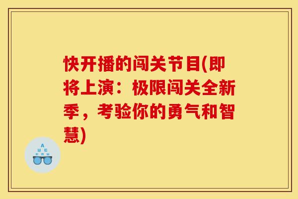 快开播的闯关节目(即将上演：极限闯关全新季，考验你的勇气和智慧)