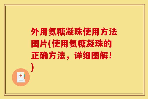 外用氨糖凝珠使用方法图片(使用氨糖凝珠的正确方法，详细图解！)