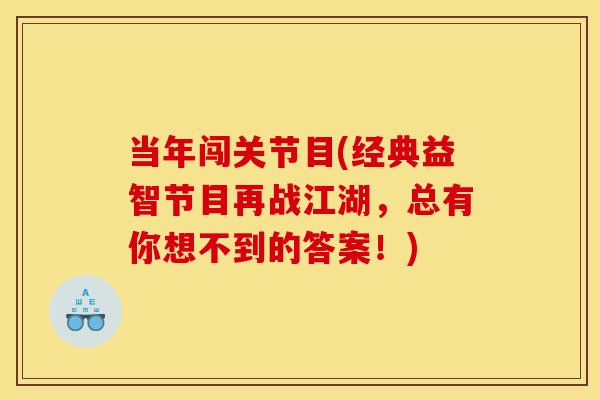 当年闯关节目(经典益智节目再战江湖，总有你想不到的答案！)