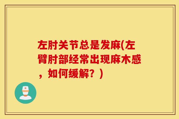 左肘关节总是发麻(左臂肘部经常出现麻木感，如何缓解？)