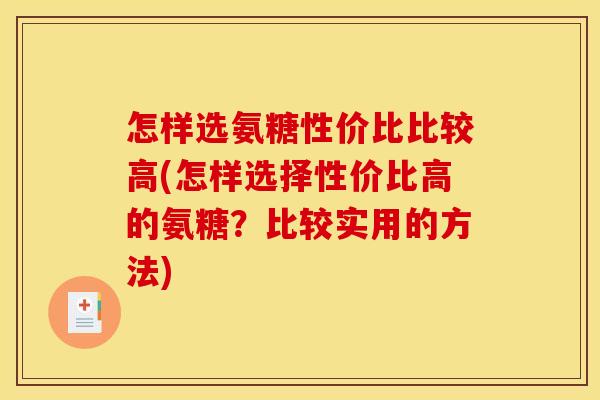 怎样选氨糖性价比比较高(怎样选择性价比高的氨糖？比较实用的方法)