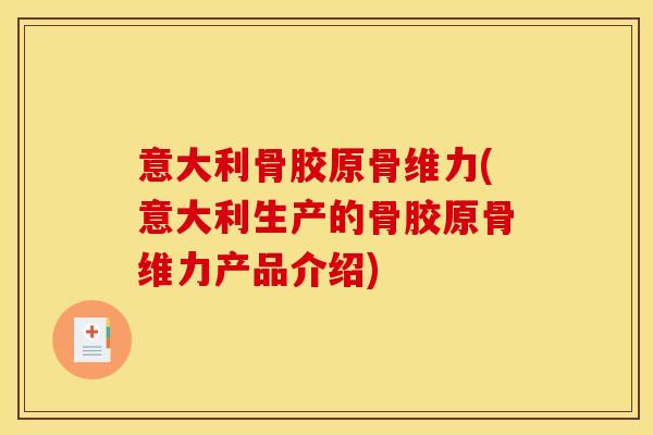 意大利骨胶原骨维力(意大利生产的骨胶原骨维力产品介绍)