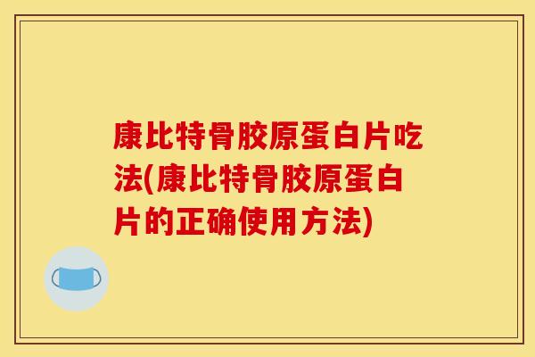 康比特骨胶原蛋白片吃法(康比特骨胶原蛋白片的正确使用方法)