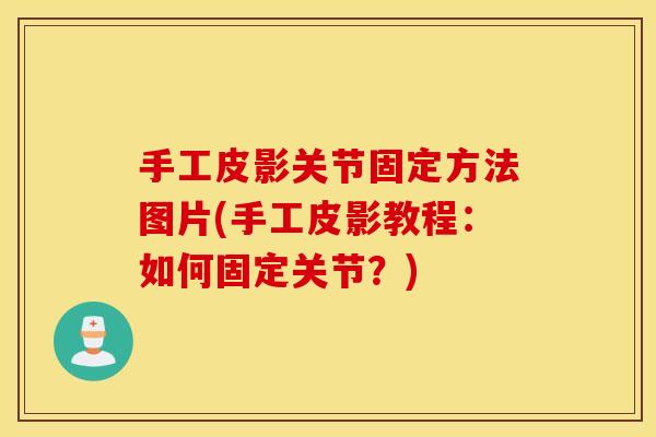手工皮影关节固定方法图片(手工皮影教程：如何固定关节？)