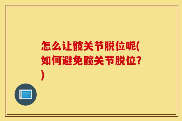 怎么让髋关节脱位呢(如何避免髋关节脱位？)