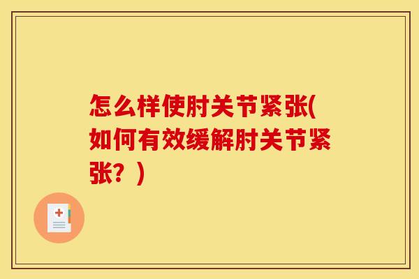 怎么样使肘关节紧张(如何有效缓解肘关节紧张？)